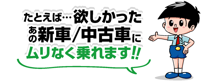 たとえば・・・ほしかったあの新車・中古車にムリなく乗れるぞう！！